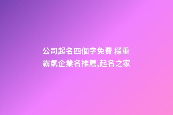 公司起名四個字免費 穩重霸氣企業名推薦,起名之家-第1張-公司起名-玄機派